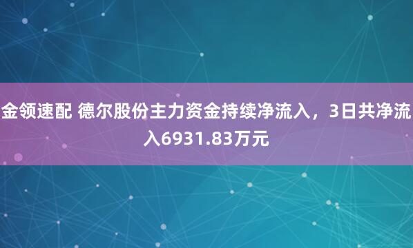 金领速配 德尔股份主力资金持续净流入，3日共净流入6931.83万元