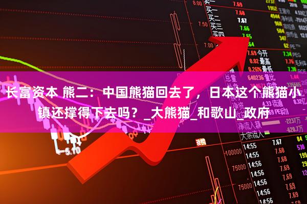 长富资本 熊二：中国熊猫回去了，日本这个熊猫小镇还撑得下去吗？_大熊猫_和歌山_政府
