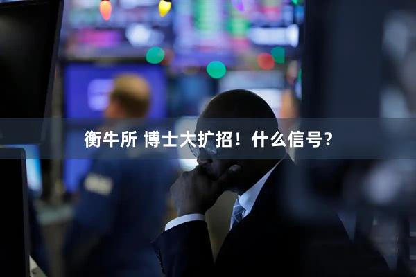衡牛所 博士大扩招！什么信号？