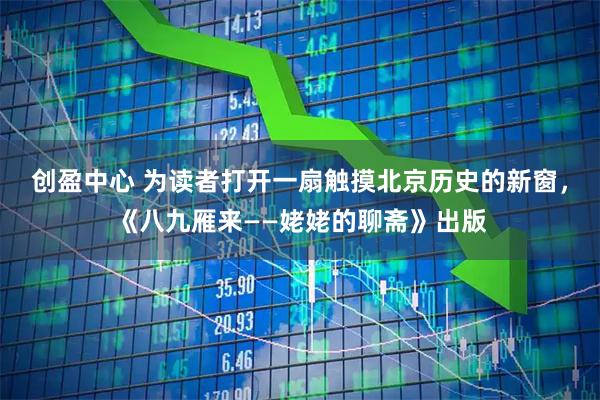 创盈中心 为读者打开一扇触摸北京历史的新窗，《八九雁来——姥姥的聊斋》出版