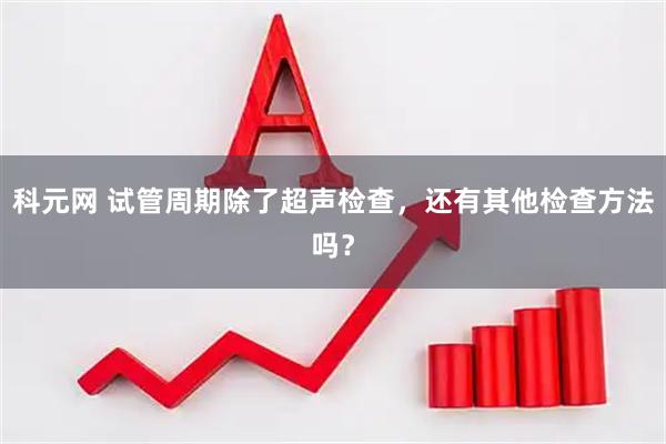 科元网 试管周期除了超声检查，还有其他检查方法吗？