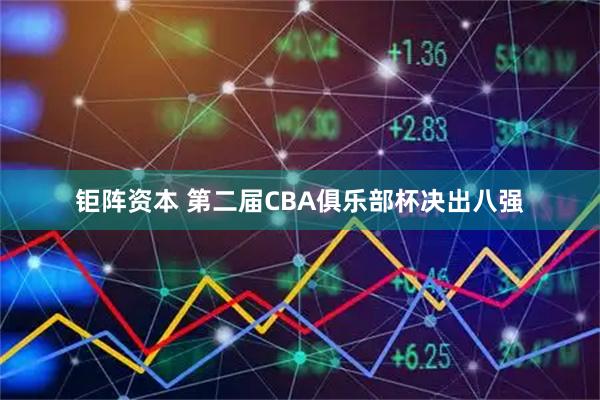 钜阵资本 第二届CBA俱乐部杯决出八强