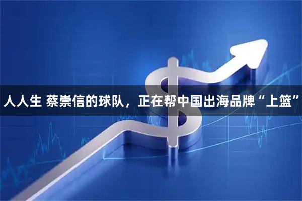 人人生 蔡崇信的球队，正在帮中国出海品牌“上篮”