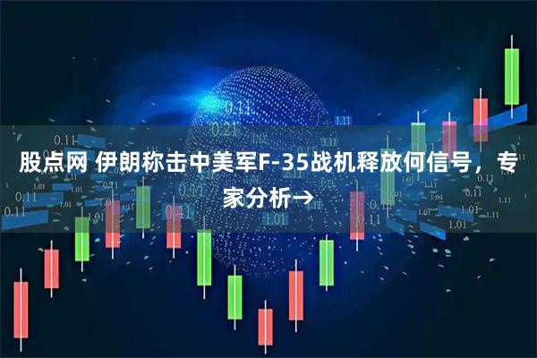 股点网 伊朗称击中美军F-35战机释放何信号，专家分析→