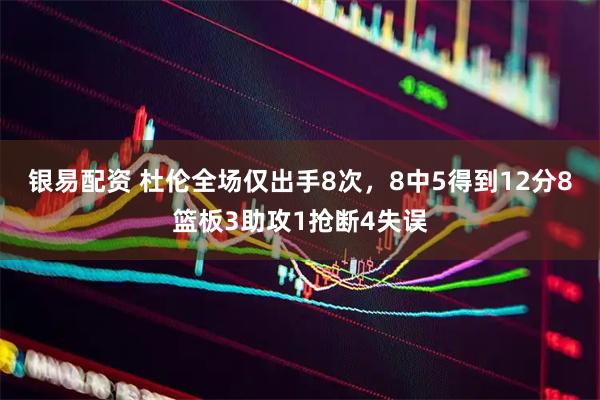 银易配资 杜伦全场仅出手8次，8中5得到12分8篮板3助攻1抢断4失误